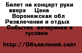 Билет на концерт руки вверх  › Цена ­ 1 600 - Воронежская обл. Развлечения и отдых » События, вечеринки и тусовки   